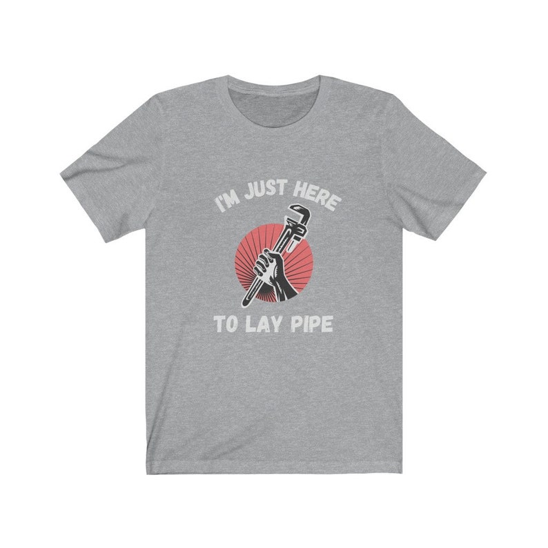 May include: A gray t-shirt with the text "I'm just here to lay pipe" and a red circle with a wrench in it.