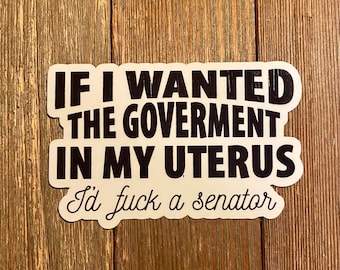 If I Wanted The Government In My Uterus I'd F*ck A Senator | Pro Choice | Roe V Wade Sticker Or Magnet