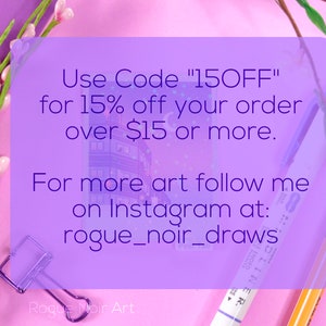 May include: Purple and pink background with a white card with the text "Use Code "15OFF" for 15% off your order over $15 or more. For more art follow me on Instagram at: rogue_noir_draws"