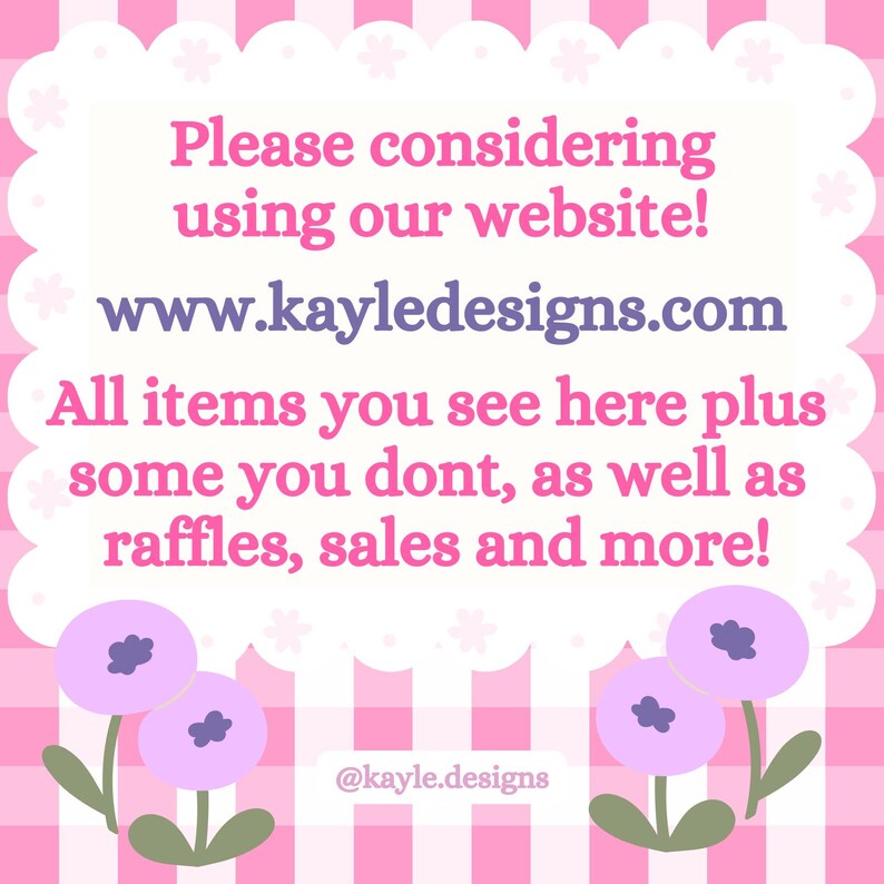 Op de afbeelding: Een roze en witte geruite achtergrond met een witte spraakballon met de tekst "Please considering using our website! www.kayledesigns.com All items you see here plus some you dont, as well as raffles, sales and more!" en de tekst "@kayle.designs" onder de spraakballon. Twee roze bloemen met paarse centra bevinden zich aan weerszijden van de spraakballon.