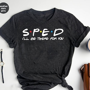 SPED I&#39;ll Be There For You Shirt, Special Education Shirt, Special Ed Gift, SPED Teacher Gifts, Sped Teacher, Friends Themed Tee
