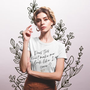 Does This Shirt Make Me Look Like I Care? Funny Script Message Women's gift shirt. Does This Make Me Look Like I Care? Wear to work shirt?