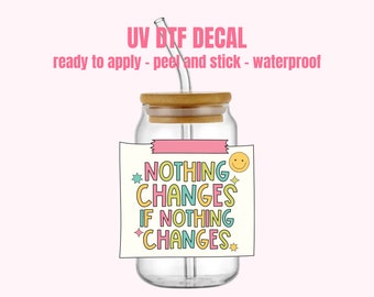 Nothing Changes UV DTF Sticker | Cup Decal | Decal | Ready To Apply | No Heat Needed  | Waterproof | Permanent Adhesive #159