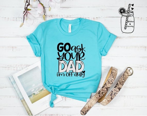 Go ask your dad Im off duty shirt. | Etsy