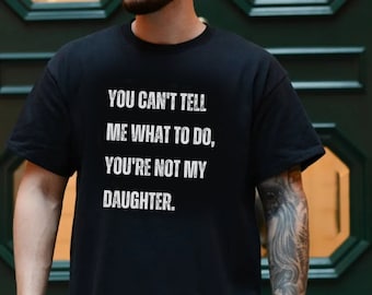 You Can't Tell Me What To Do You're Not My Daughter Funny Dad Shirt Father Shirt Gifts for dad from Daughter Fathers Day Gift From Daughter