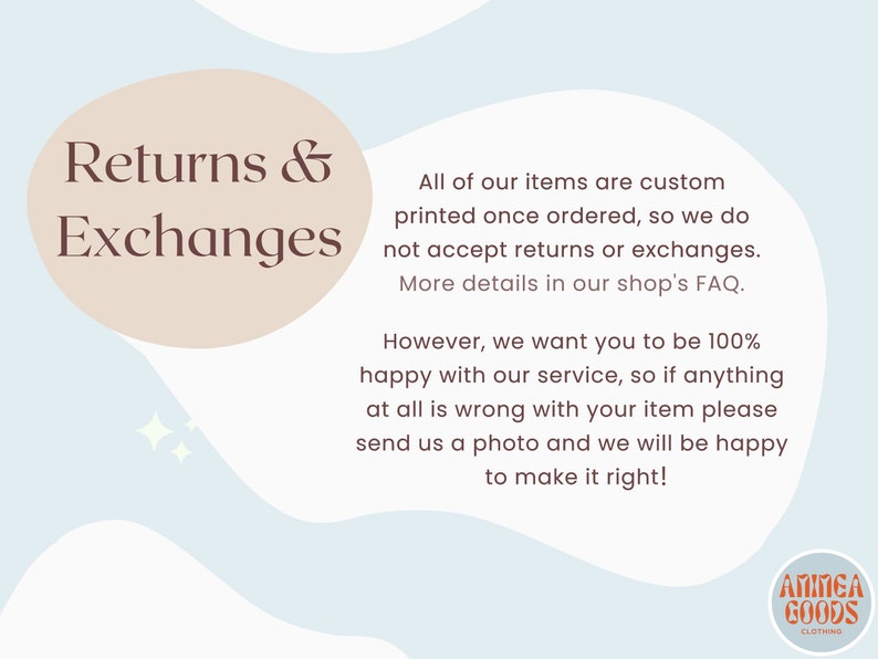 May include: A light blue and white graphic with the text "Returns & Exchanges" in a brown circle. The text explains that all items are custom printed and returns or exchanges are not accepted. The text also states that if there is an issue with an order, a photo can be sent to the seller to resolve the issue. The graphic also includes the text "&Alpha;&Pi;&Iota;&Pi;&Epsilon;&Alpha; GOODS CLOTHING" in a brown rectangle.