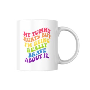 My Tummy Hurts But Im Being Really Brave About It | Chronic Illness Mug | Mug 11oz | Great for gifts