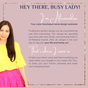 Op de afbeelding: Een vrouw in een geel topje en een roze rok glimlacht naar de camera. De tekst op de afbeelding luidt "Hey there, busy lady! I'm Alexandra. Your color-fascinated home design soulmate. Finding the perfect design can be overwhelming and time-consuming. You should be spending your time with your family, not browsing millions of Pinterest boards. After all, design is not your day-to-day job; your life and family are. That's where I come in. I'll take your stress away and find everything you need within your budget in two weeks flat. Plus, I'll show you your home's potential and make your shopping easier."