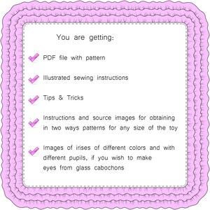 May include: A pink and white illustrated checklist with checkmarks next to each item. The text reads: "You are getting: PDF file with pattern, Illustrated sewing instructions, Tips & Tricks, Instructions and source images for obtaining in two ways patterns for any size of the toy, Images of irises of different colors and with different pupils, if you wish to make eyes from glass cabochons."