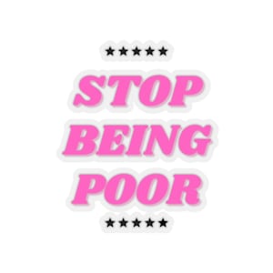 May include: Pink sticker with the text "STOP BEING POOR" in a retro font. The text is surrounded by five black stars at the top and bottom of the sticker.
