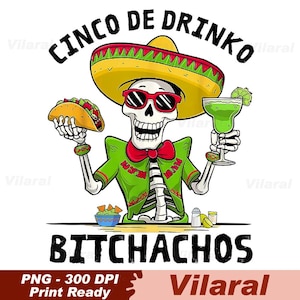 May include: A cartoon illustration of a skeleton wearing a sombrero and sunglasses, holding a taco and a margarita. The text "CINCO DE DRINKO" and "BITCHACHOS" are above and below the skeleton. The skeleton is wearing a green jacket and a red bow tie.