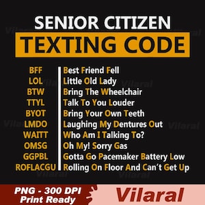 May include: Black graphic with white text that reads "SENIOR CITIZEN TEXTING CODE." Includes a list of texting acronyms and their meanings, such as "BFF" for "Best Friend Fell." The bottom of the graphic says "PNG - 300 DPI Print Ready."