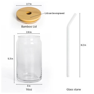 May include: A 16-ounce glass drinking jar with a bamboo lid and a glass straw. The jar is 5.3 inches tall and 3 inches wide. The lid is 2.7 inches in diameter. The straw is 8.2 inches long. The lid can be engraved.