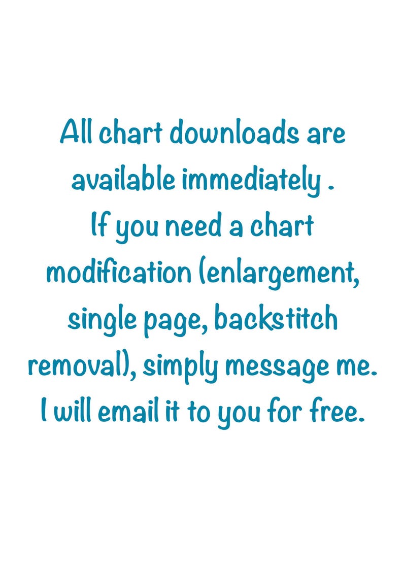 May include: White background with teal text. The text states that all chart downloads are available immediately. It also mentions chart modifications, such as enlargement and backstitch removal, are available. Contact the seller for assistance.