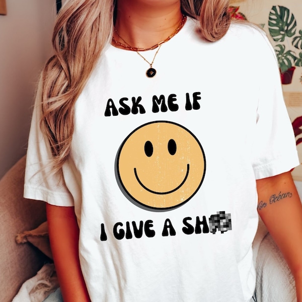 Ask Me If I Give a Shirt Gift for Her Funny Tee Sassy T-Shirt Bad Girl Tshirt Happy Face Top for Her Ask Me T Shirt Bold Mom Shirt