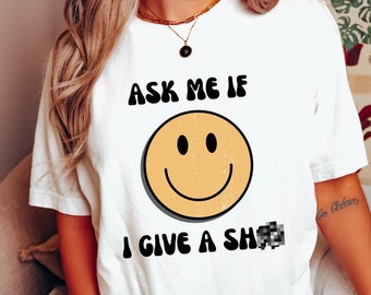 Ask Me If I Give a Shirt Gift for Her Funny Tee Sassy T-Shirt Bad Girl Tshirt Happy Face Top for Her Ask Me T Shirt Bold Mom Shirt
