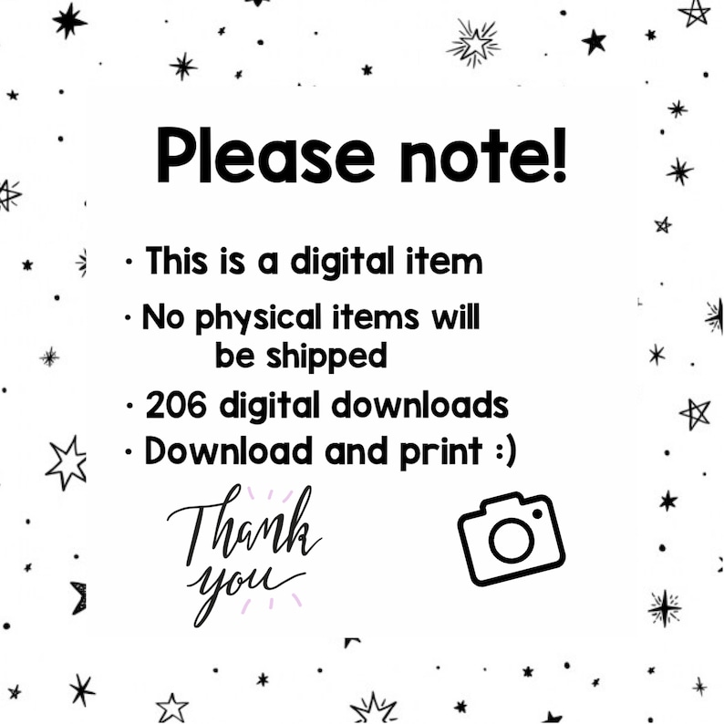 May include: Black and white text on a white background with a black star pattern. The text reads "Please note! This is a digital item. No physical items will be shipped. 206 digital downloads. Download and print :). Thank you." There is a black camera icon in the bottom right corner.