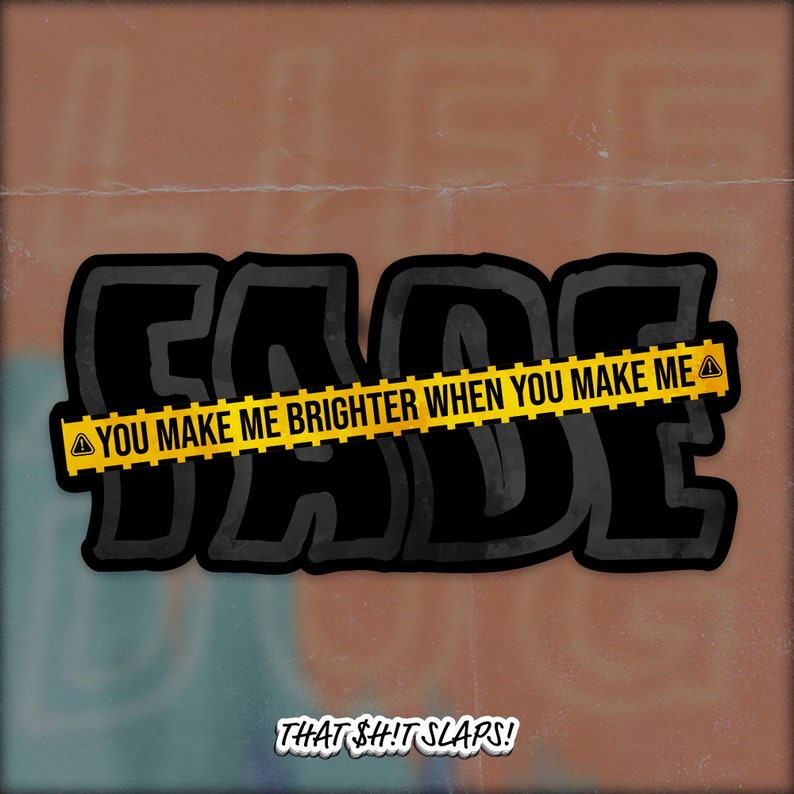 K&ouml;nnte beinhalten: Schwarz-wei&szlig;es Grafikdesign mit dem Wort "FADE" in fetten, schwarzen Buchstaben. Ein gelbes Absperrband mit schwarzem Text lautet "YOU MAKE ME BRIGHTER WHEN YOU MAKE ME △". Der Text "THAT $H!T SLAPS!" befindet sich unter der Grafik.