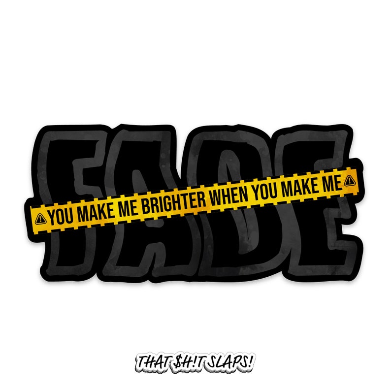 K&ouml;nnte beinhalten: Schwarz-wei&szlig;es Grafikdesign mit dem Wort "FADE" in fetten Buchstaben. Ein gelbes Absperrband mit schwarzem Text lautet "YOU MAKE ME BRIGHTER WHEN YOU MAKE ME" mit einem dreieckigen Warnsymbol an jedem Ende. Der Text "THAT $H!T SLAPS!" befindet sich unter der Grafik.