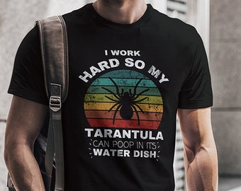 Funny Spider T-shirt "I Work Hard So My Tarantula Can Poop In Its Water Dish" Arachnid Shirt, Tarantula Shirt, Pet Spider Lover Gift