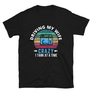 Driving My Wife Crazy One Tank At A Time Shirt - Funny Aquarium Addict T-Shirt | Gift for Aquarist