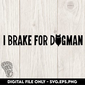 May include: Black text on a light wood grain background reads "I BRAKE FOR DOGMAN" with a silhouette of a dog's head replacing the "O" in "DOGMAN". A paw print graphic is in the lower left corner. The text "DIGITAL FILE ONLY - SVG.EPS.PNG" is at the bottom.