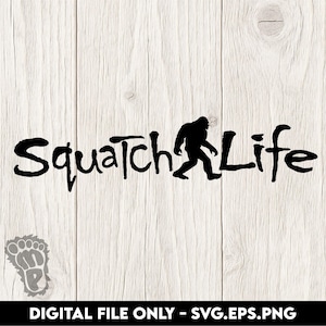 May include: Black "Squatch Life" graphic with a silhouette of Bigfoot walking. The text is in a handwritten style. A Bigfoot footprint is in the lower left corner. The background is a light wood grain pattern. The bottom of the image reads "DIGITAL FILE ONLY - SVG.EPS.PNG".