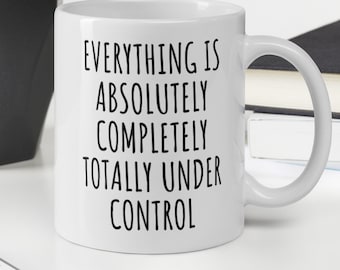 Everything is Under Control, Funny Mug, Funny Coffee Mug, Sarcastic Mug, Funny Mug for Office, CoWorker Mug, Mug for Friend Wife Husband