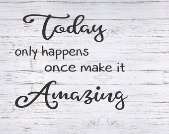 Today only happens once make it Amazing - svg, jpeg, png - digital download, pillow svg, mug svg, t-shirt svg, printable art