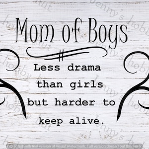 mom of boys ~ less drama than girls but harder to keep alive.  svg ~ png ~ jpeg,  digital download