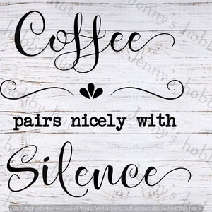 Coffee pairs nicely with silence.  svg ~ png ~ jpeg,  digital download