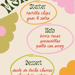 May include: A colorful menu with a whimsical font. The menu is divided into three sections: Starter, Main, and Dessert. The menu items include tortilla chips, guacamole and salsa, birria tacos, quesadillas, pollo con arroz, dulce de leche churros, and chocolate gelato.