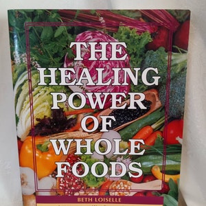 May include: Book cover with a colorful image of various fruits and vegetables. The title is "The Healing Power of Whole Foods" by Beth Loiselle. The subtitle is "Introduction by Walt Stoll, M.D., A.B.F.P."