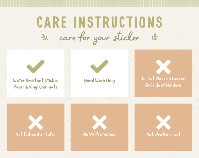 May include: Care instructions for a sticker. The sticker is water resistant, made of paper and vinyl laminate, and hand wash only. It is not dishwasher safe, does not have UV protection, and is not weatherproof.