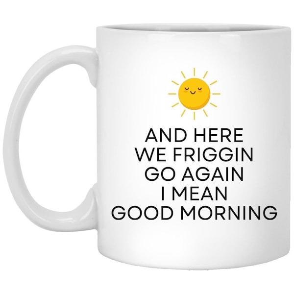 Sarcastic Office Mug And Here We Go Again I Mean Good Morning Novelty Coffee Cup for Office Unique Birthday Gift Idea