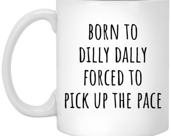 Born to Dilly Dally Forced to Pick Up the Pace Mug, Funny Coffee Mug, Inspirational Quote Mug, Motivational Gift, Office Humor Cup