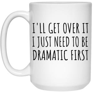 Funny Quote Mug, I'll Get Over It, I Just Need To Be Dramatic First, Coffee Mug, Tea Mug, Humor Gift, Novelty Mug, Office Mug, Gift Idea image 3