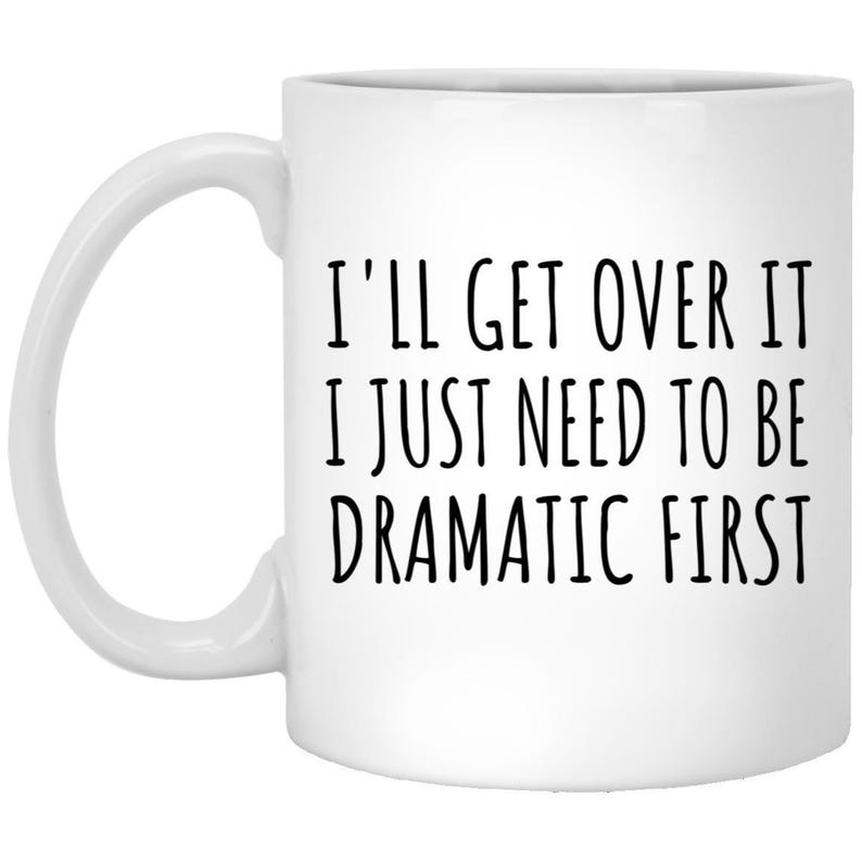 Funny Quote Mug, I'll Get Over It, I Just Need To Be Dramatic First, Coffee Mug, Tea Mug, Humor Gift, Novelty Mug, Office Mug, Gift Idea image 2