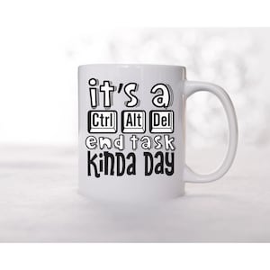 May include: White ceramic mug with black text that reads "it's a Ctrl Alt Del end task kinda day".