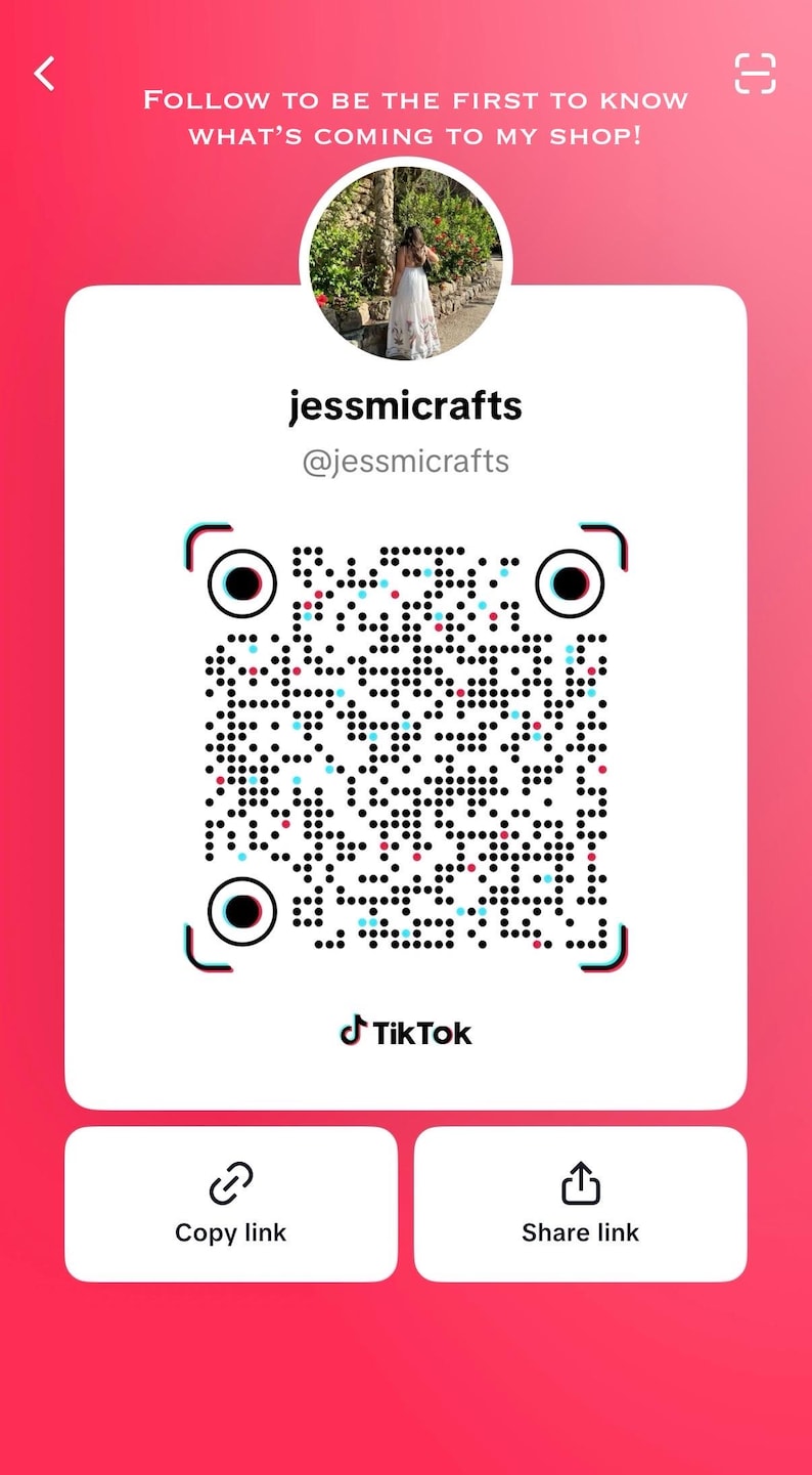 May include: A pink and white graphic promoting a shop's TikTok. The text reads "FOLLOW TO BE THE FIRST TO KNOW WHAT'S COMING TO MY SHOP!" with the shop name "jessmicrafts" and a QR code. Buttons say "Copy link" and "Share link".