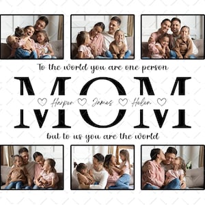 May include: A black and white photo collage with the text "To the world you are one person MOM Harper James Helen but to us you are the world". The collage features photos of a family with their mom.