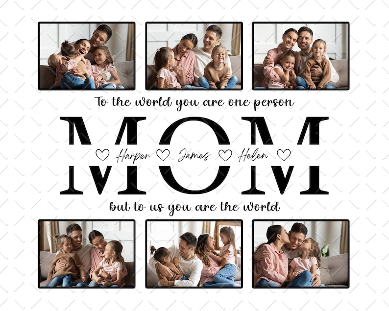 May include: A black and white photo collage with the text "To the world you are one person MOM Harper James Helen but to us you are the world". The collage features photos of a family with their mom.