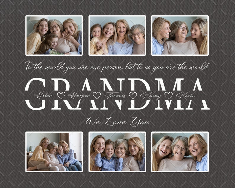 May include: A collage of photos of a grandmother with her grandchildren. The photos are arranged in a grid pattern. The text "To the world you are one person, but to us you are the world" is written above the photos. The text "GRANDMA" is written below the photos, with the names of the grandchildren written in cursive below each letter. The text "We Love You" is written below the names.
