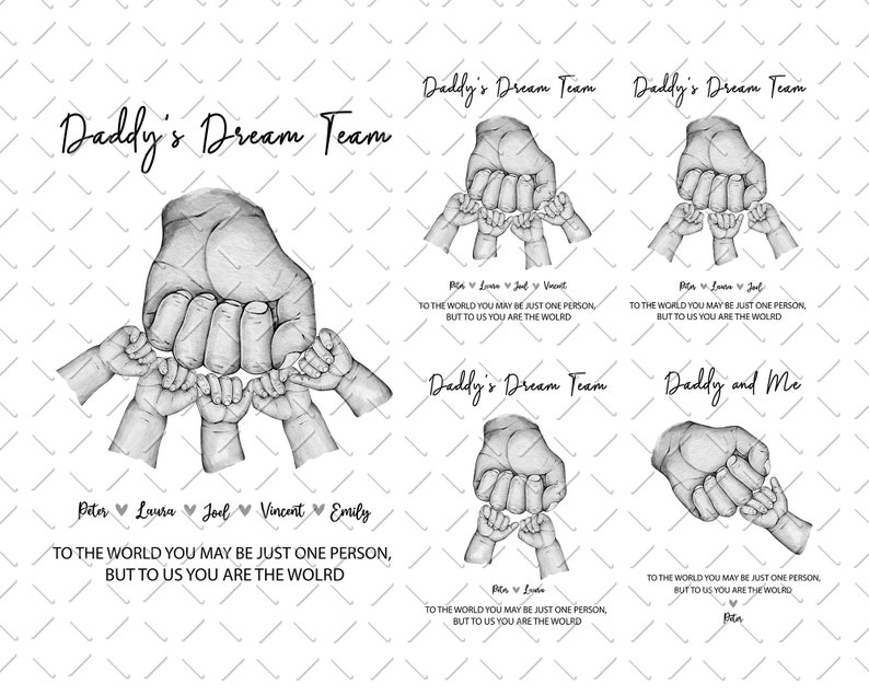 May include: Black and white illustration of a father's hand with five smaller hands holding onto his fingers. The text "Daddy's Dream Team" is at the top of the image. The text "To the world you may be just one person, but to us you are the world" is at the bottom of the image. The names Peter, Laura, Joel, Vincent, and Emily are written below the illustration.