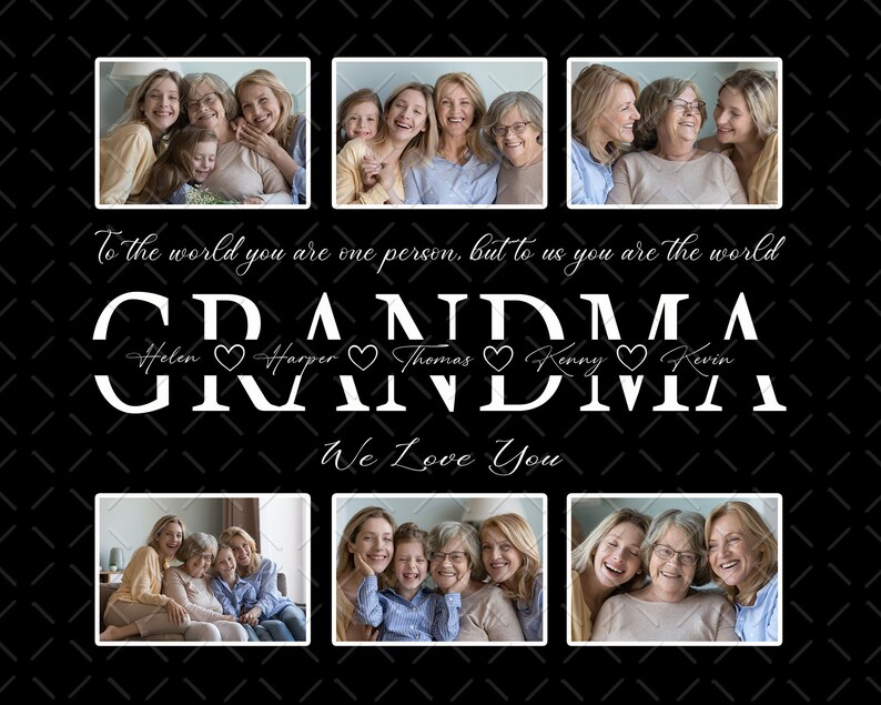 May include: A black and white photo collage with six images of a grandmother and her grandchildren. The text "To the world you are one person, but to us you are the world GRANDMA Helen Harper Thomas Kenny Kevin We Love You" is written in white on a black background.
