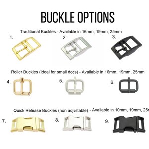 May include: Nine different buckle options for dog collars and leashes. The buckles are available in gold, silver, and black finishes. The buckles are labeled with numbers 1 through 9. The text on the image reads "Buckle Options", "Traditional Buckles - Available in 16mm, 19mm, 25mm", "Roller Buckles (ideal for small dogs) - Available in 16mm, 19mm, 25mm", and "Quick Release Buckles (non adjustable) - Available in 10mm, 19mm, 25mm".