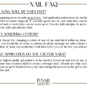 May include: A white text document with black text outlining frequently asked questions about press-on nails. The text includes information about how long the nails last, custom orders, and the application process. The document has the title "NAIL FAQ" at the top and the logo "LUNAR FALSENAILS" at the bottom.