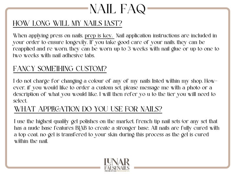May include: A white text document with black text outlining frequently asked questions about press-on nails. The text includes information about how long the nails last, custom orders, and the application process. The document has the title "NAIL FAQ" at the top and the logo "LUNAR FALSENAILS" at the bottom.