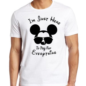 May include: White t-shirt featuring a black Mickey Mouse wearing sunglasses and the text "I'm Just Here To Pay For Everything".