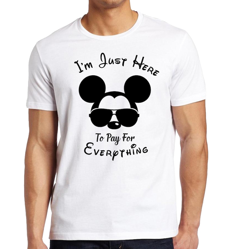 May include: White t-shirt featuring a black Mickey Mouse wearing sunglasses and the text "I'm Just Here To Pay For Everything".
